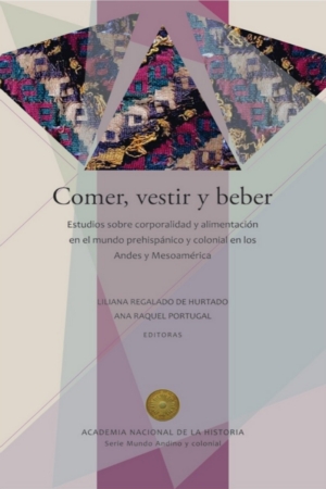 Comer, vestir y beber: Estudios sobre corporalidad y alimentación en el mundo prehispánico y colonial en los Andes y Mesoamérica